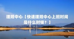 理赔中心【快速理赔中心上班时间是什么时候？】