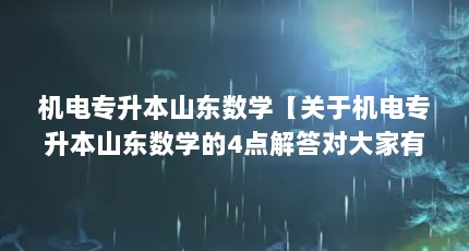 机电专升本山东数学【关于机电专升本山东数学的4点解答对大家有用吗】