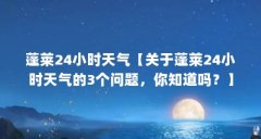 蓬莱24小时天气【关于蓬莱24小时天气的3个问题，你知道吗？】