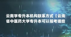 云南学专升本机构联系方式【云南省中医药大学专升本可以报考哪些大学?】