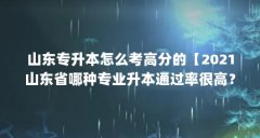 山东专升本怎么考高分的【2021山东省哪种专业升本通过率很高?】