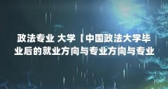 政法专业 大学【中国政法大学毕业后的就业方向与专业方向与专业有关】