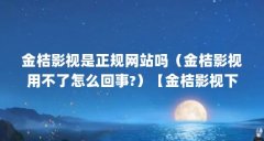 金桔影视是正规网站吗(金桔影视用不了怎么回事?)【金桔影视下载的2点解答