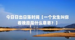 今日日出日落时间【一个女生叫你看晚霞是什么意思?】