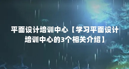 平面设计培训中心【学习平面设计培训中心的3个相关介绍】