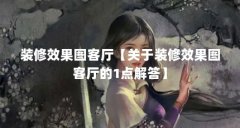 装修效果图客厅【关于装修效果图客厅的1点解答】