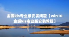 金蝶kis专业版安装问题【win10金蝶kis专业版安装教程】