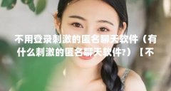 不用登录刺激的匿名聊天软件(有什么刺激的匿名聊天软件?)【不用登录刺激