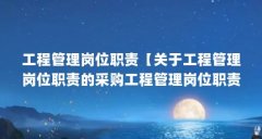 工程管理岗位职责【关于工程管理岗位职责的采购工程管理岗位职责的解答】