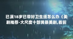已满18岁已带好卫生纸怎么办（美剧推