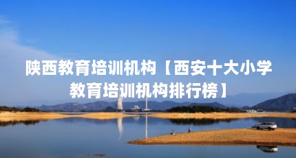 陕西教育培训机构【西安十大小学教育培训机构排行榜】