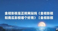金桔影视是正规网站吗(金桔影视和南瓜影视哪个好用)【金桔影视和南瓜影视