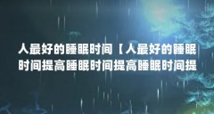 人最好的睡眠时间【人最好的睡眠时间提高睡眠时间提高睡眠时间提高记忆】