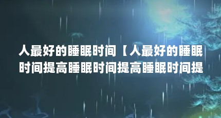 人最好的睡眠时间【人最好的睡眠时间提高睡眠时间提高睡眠时间提高记忆】