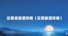 云南省旅游攻略【云南旅游攻略】