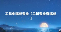 工科中哪些专业【工科专业有哪些】