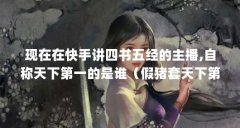 现在在快手讲四书五经的主播,自称天下第一的是谁（假猪套天下第一什么梗?假