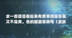 求一些题目看起来有些黄但是答案又不是黄。色的脑筋急转弯（皮肤偏黄的女生