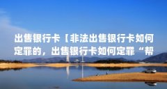 出售银行卡【非法出售银行卡如何定罪的，出售银行卡如何定罪“帮凶”】