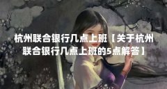 杭州联合银行几点上班【关于杭州联合银行几点上班的5点解答】