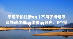 不用手机注册qq【不用手机号怎么快速注册qq注册qq账户，5个操作介绍】