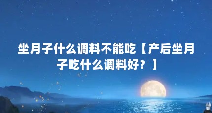 坐月子什么调料不能吃【产后坐月子吃什么调料好？】