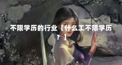 不限学历的行业【什么工不限学历？】