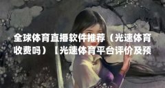 全球体育直播软件推荐（光速体育收费吗）【光速体育平台评价及预测方案】