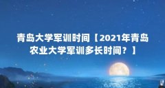 青岛大学军训时间【2021年青岛农业大学军训多长时间?】