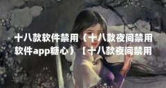 十八款软件禁用(十八款夜间禁用软件app糖心)【十八款夜间禁用软件app糖心潮