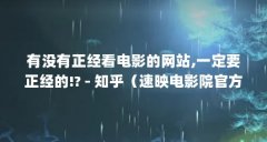 有没有正经看电影的网站,一定要正经的!? - 知乎(速映电影院官方入口在哪里