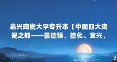嘉兴陶瓷大学专升本【中国四大陶瓷之都——景德镇