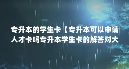 专升本的学生卡【专升本可以申请人才卡吗专升本学生卡的解答对大家有用】