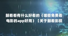 鲸看看有什么好看的（哪些免费看电影的app好用）【关于鲸看影视的2个解答】
