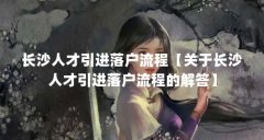 长沙人才引进落户流程【关于长沙人才引进落户流程的解答】