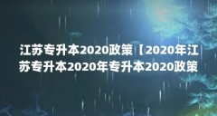 江苏专升本2020政策【2020年江苏专升本2020年专升本2020政策解答】