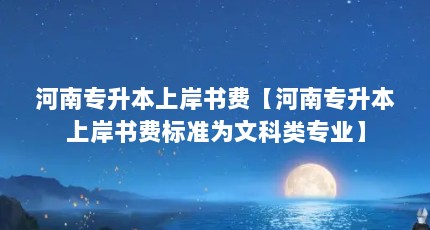 河南专升本上岸书费【河南专升本上岸书费标准为文科类专业】