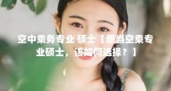 空中乘务专业 硕士【想当空乘专业硕士,该如何选择?】