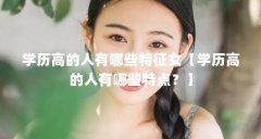 学历高的人有哪些特征女【学历高的人有哪些特点?】