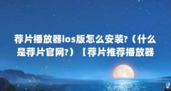 荐片播放器ios版怎么安装?(什么是荐片官网?)【荐片推荐播放器ios版怎么安装