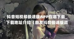 抖音短视频极速版APP在哪下载_下载地址介绍（朋友抖音极速版邀请我怎么下载