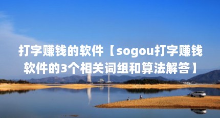打字赚钱的软件【sogou打字赚钱软件的3个相关词组和算法解答】