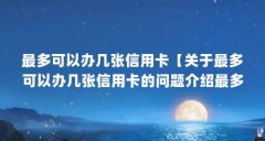 最多可以办几张信用卡【关于最多可以办几张信用卡的问题介绍最多可以办几张