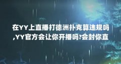 在YY上直播打德洲扑克算违规吗,YY官方会让你开播吗?会封你直播间吗?（yy直播可