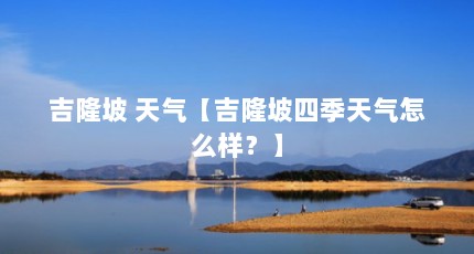 吉隆坡 天气【吉隆坡四季天气怎么样？】