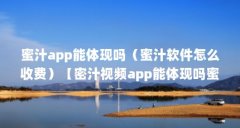 蜜汁app能体现吗（蜜汁软件怎么收费）【密汁视频app能体现吗蜜汁app能体现吗蜜