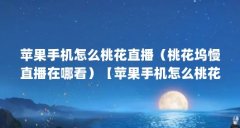苹果手机怎么桃花直播（桃花坞慢直播在哪看）【苹果手机怎么桃花直播】