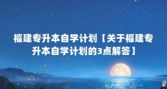 福建专升本自学计划【关于福建专升本自学计划的3点解答】