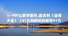 1--9什么数字最好,最吉利（谜语大全）【91九色蝌蚪的解答91九色蝌蚪的解答】