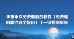 手机永久免费追剧的软件（免费追剧软件哪个好用）【一键控制家里追剧下载的